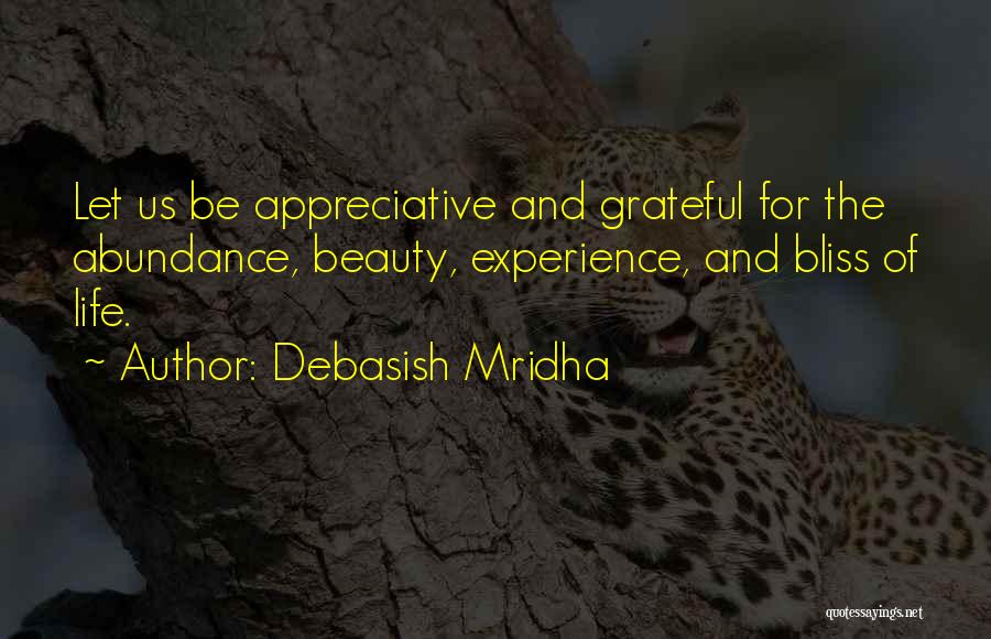 Debasish Mridha Quotes: Let Us Be Appreciative And Grateful For The Abundance, Beauty, Experience, And Bliss Of Life.