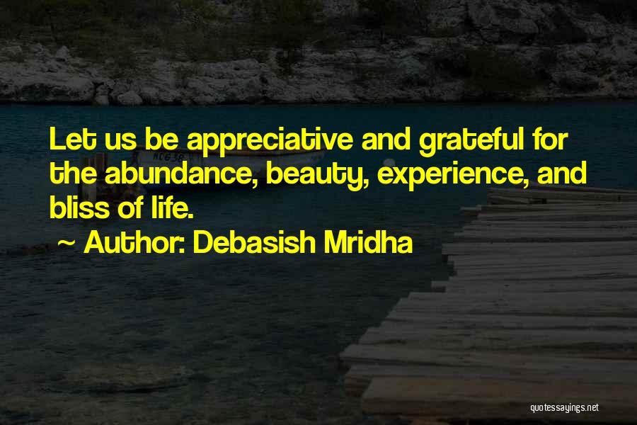 Debasish Mridha Quotes: Let Us Be Appreciative And Grateful For The Abundance, Beauty, Experience, And Bliss Of Life.