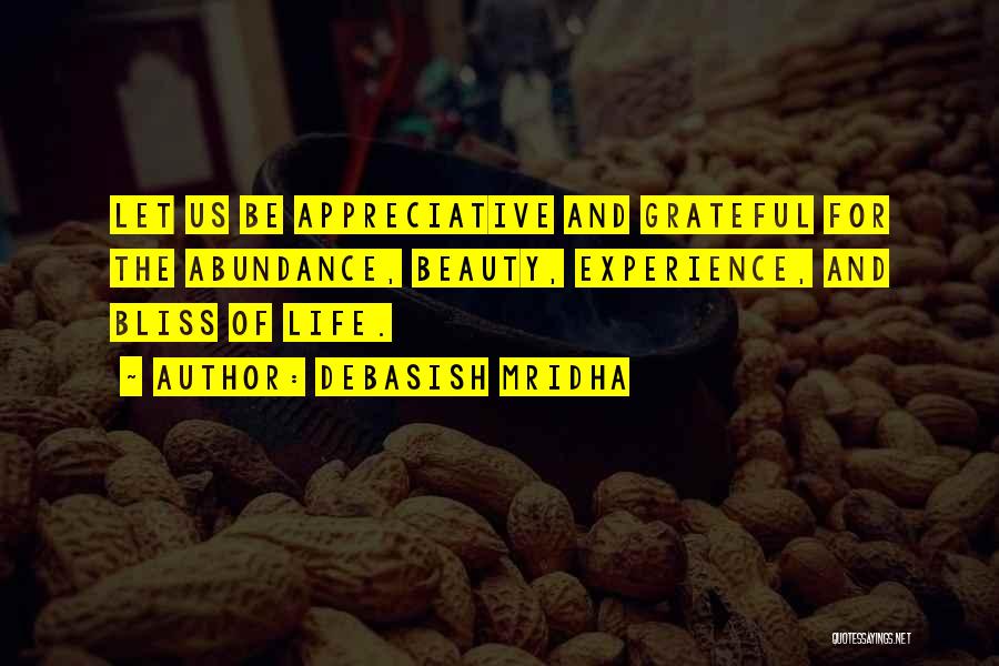 Debasish Mridha Quotes: Let Us Be Appreciative And Grateful For The Abundance, Beauty, Experience, And Bliss Of Life.