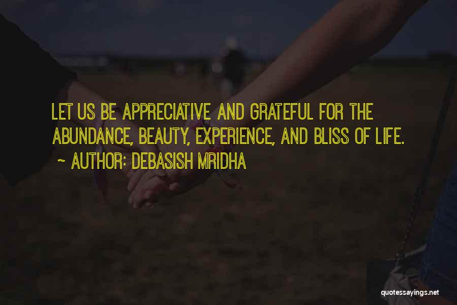 Debasish Mridha Quotes: Let Us Be Appreciative And Grateful For The Abundance, Beauty, Experience, And Bliss Of Life.