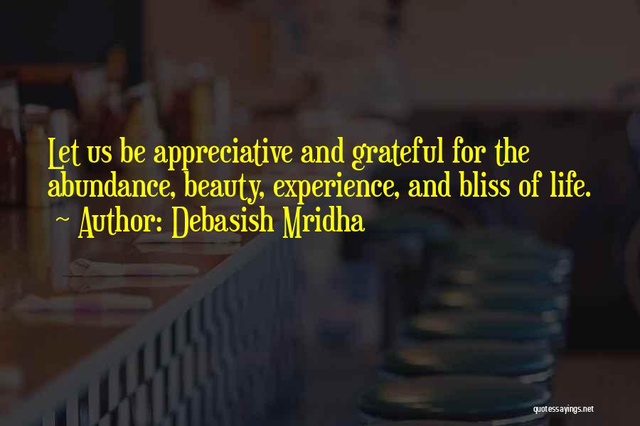 Debasish Mridha Quotes: Let Us Be Appreciative And Grateful For The Abundance, Beauty, Experience, And Bliss Of Life.