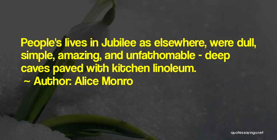 Alice Monro Quotes: People's Lives In Jubilee As Elsewhere, Were Dull, Simple, Amazing, And Unfathomable - Deep Caves Paved With Kitchen Linoleum.