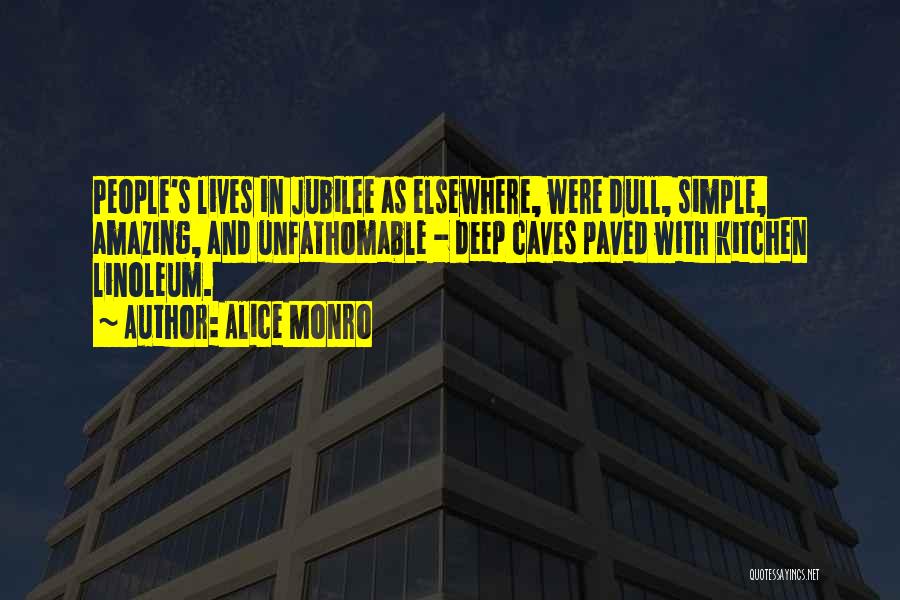 Alice Monro Quotes: People's Lives In Jubilee As Elsewhere, Were Dull, Simple, Amazing, And Unfathomable - Deep Caves Paved With Kitchen Linoleum.