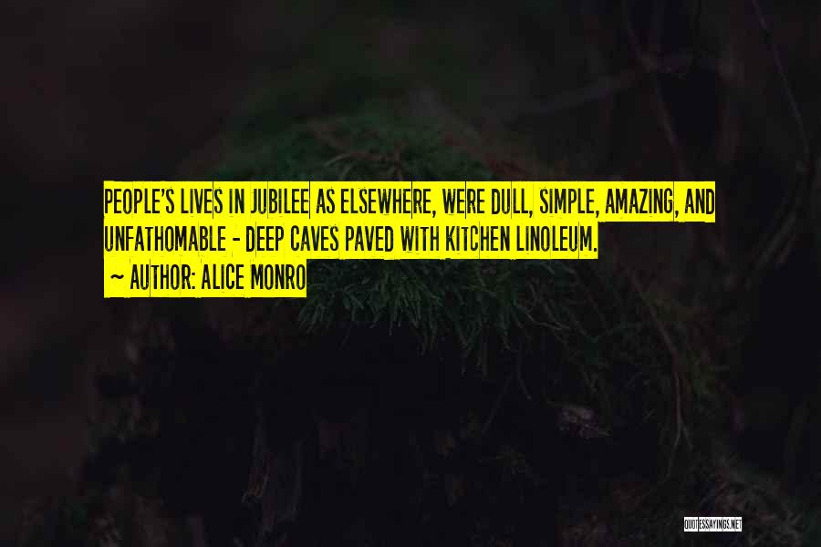 Alice Monro Quotes: People's Lives In Jubilee As Elsewhere, Were Dull, Simple, Amazing, And Unfathomable - Deep Caves Paved With Kitchen Linoleum.