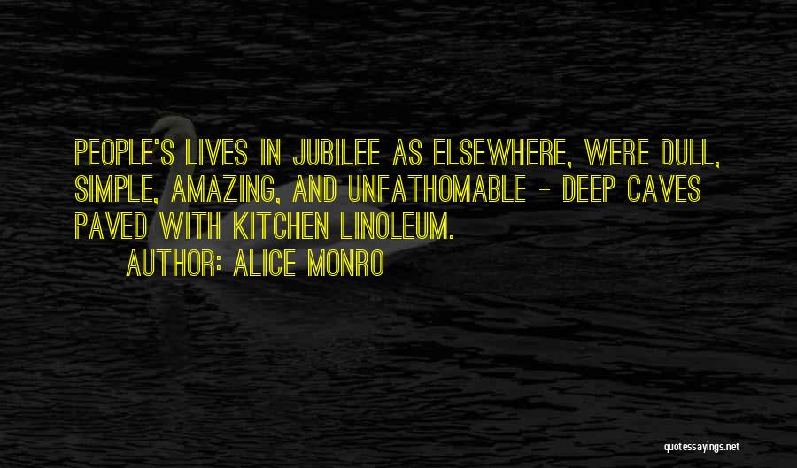 Alice Monro Quotes: People's Lives In Jubilee As Elsewhere, Were Dull, Simple, Amazing, And Unfathomable - Deep Caves Paved With Kitchen Linoleum.