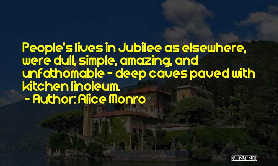 Alice Monro Quotes: People's Lives In Jubilee As Elsewhere, Were Dull, Simple, Amazing, And Unfathomable - Deep Caves Paved With Kitchen Linoleum.