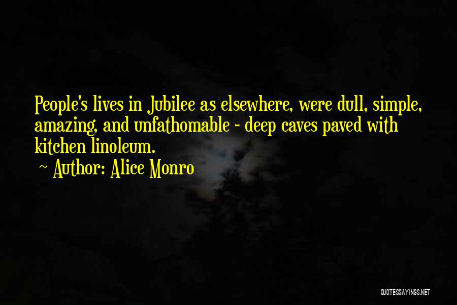 Alice Monro Quotes: People's Lives In Jubilee As Elsewhere, Were Dull, Simple, Amazing, And Unfathomable - Deep Caves Paved With Kitchen Linoleum.