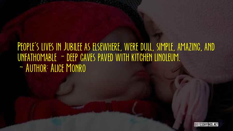 Alice Monro Quotes: People's Lives In Jubilee As Elsewhere, Were Dull, Simple, Amazing, And Unfathomable - Deep Caves Paved With Kitchen Linoleum.