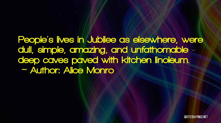 Alice Monro Quotes: People's Lives In Jubilee As Elsewhere, Were Dull, Simple, Amazing, And Unfathomable - Deep Caves Paved With Kitchen Linoleum.
