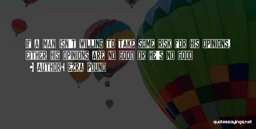 Ezra Pound Quotes: If A Man Isn't Willing To Take Some Risk For His Opinions, Either His Opinions Are No Good Or He's