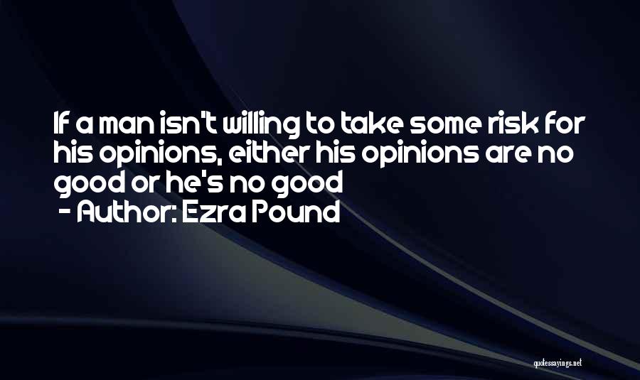 Ezra Pound Quotes: If A Man Isn't Willing To Take Some Risk For His Opinions, Either His Opinions Are No Good Or He's