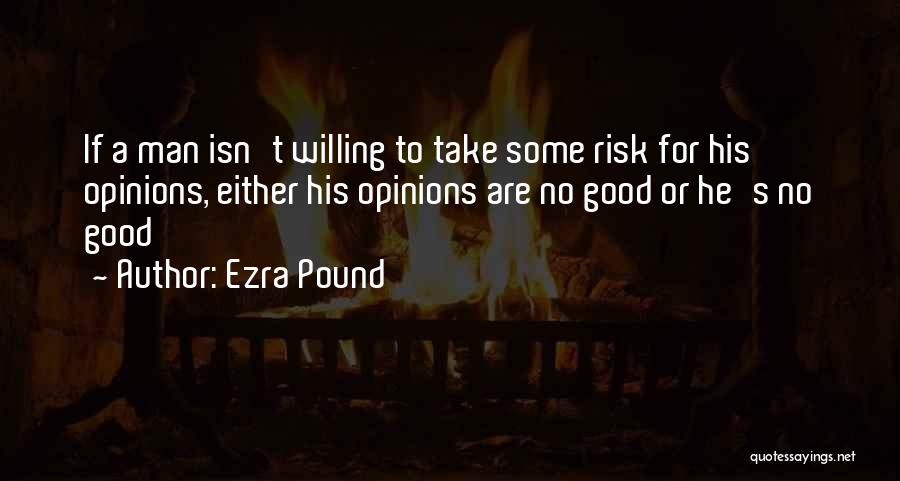 Ezra Pound Quotes: If A Man Isn't Willing To Take Some Risk For His Opinions, Either His Opinions Are No Good Or He's