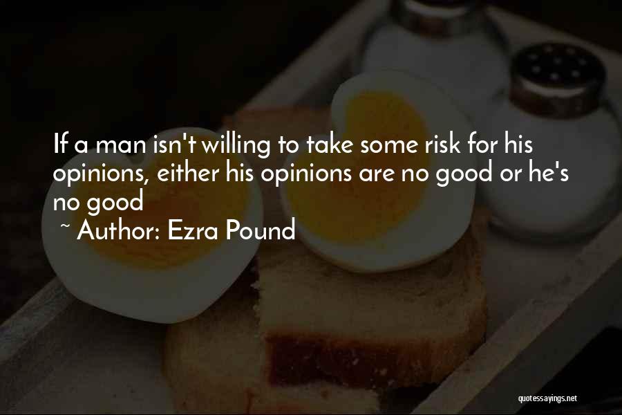 Ezra Pound Quotes: If A Man Isn't Willing To Take Some Risk For His Opinions, Either His Opinions Are No Good Or He's