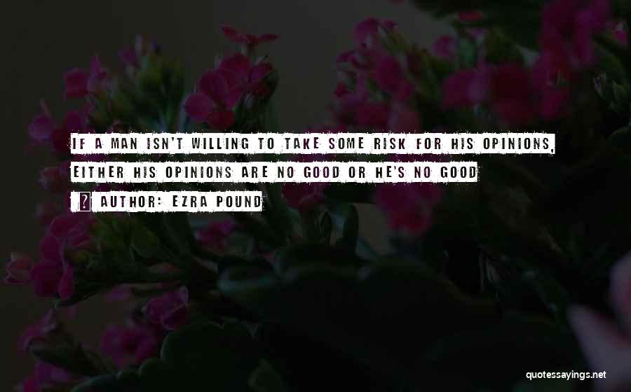 Ezra Pound Quotes: If A Man Isn't Willing To Take Some Risk For His Opinions, Either His Opinions Are No Good Or He's