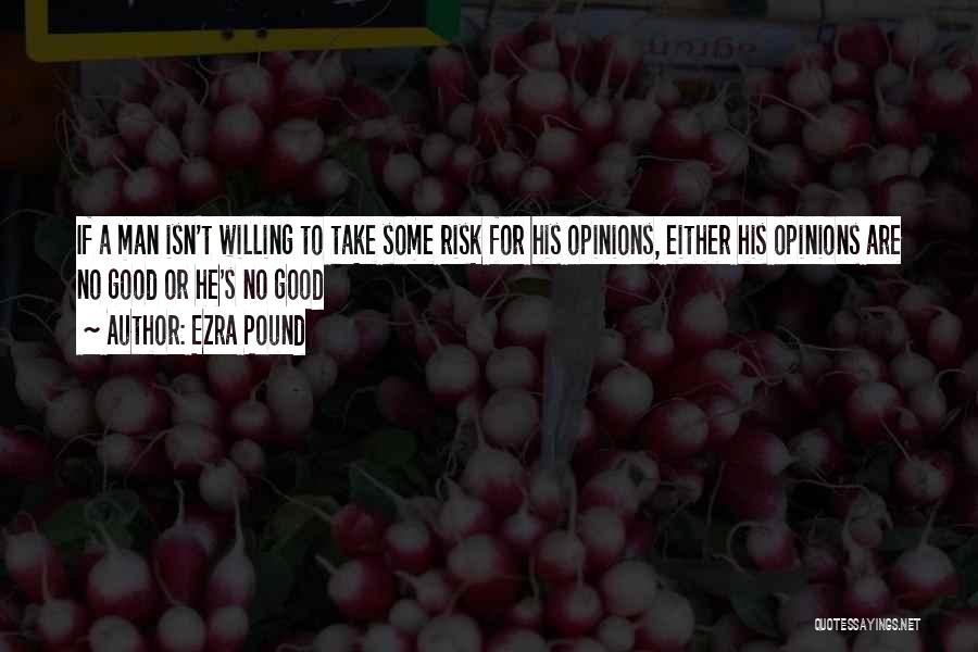 Ezra Pound Quotes: If A Man Isn't Willing To Take Some Risk For His Opinions, Either His Opinions Are No Good Or He's