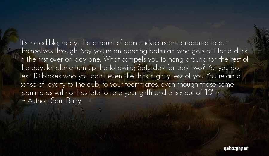 Sam Perry Quotes: It's Incredible, Really, The Amount Of Pain Cricketers Are Prepared To Put Themselves Through. Say You're An Opening Batsman Who