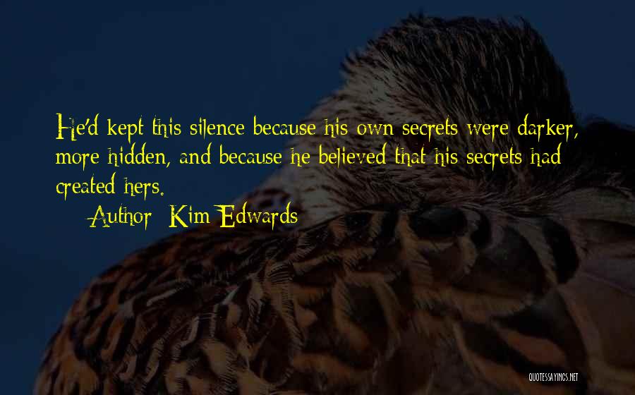 Kim Edwards Quotes: He'd Kept This Silence Because His Own Secrets Were Darker, More Hidden, And Because He Believed That His Secrets Had