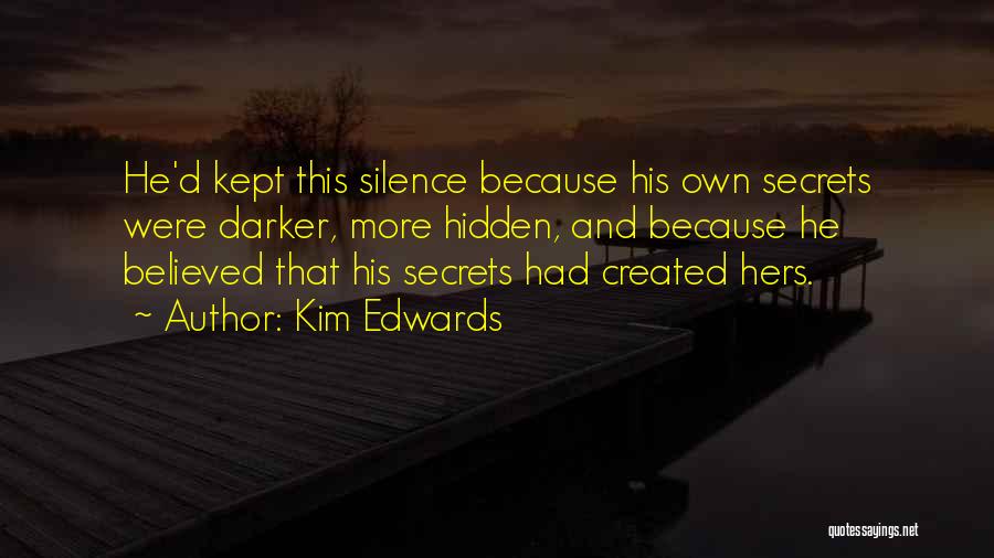 Kim Edwards Quotes: He'd Kept This Silence Because His Own Secrets Were Darker, More Hidden, And Because He Believed That His Secrets Had