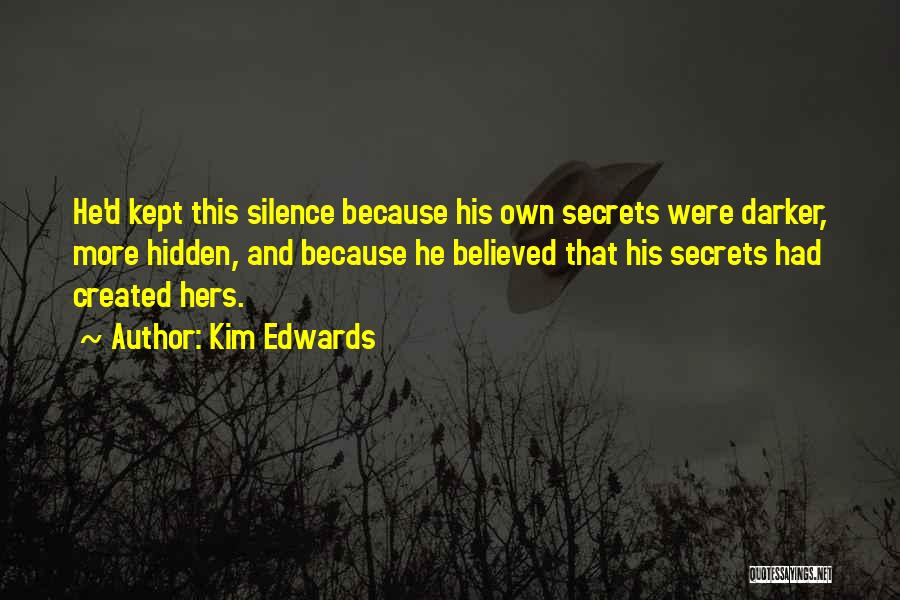 Kim Edwards Quotes: He'd Kept This Silence Because His Own Secrets Were Darker, More Hidden, And Because He Believed That His Secrets Had