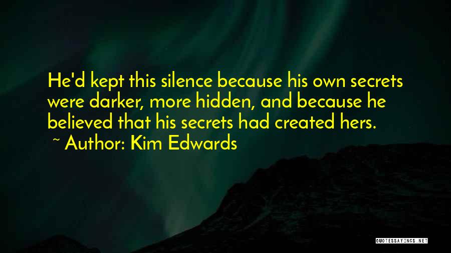 Kim Edwards Quotes: He'd Kept This Silence Because His Own Secrets Were Darker, More Hidden, And Because He Believed That His Secrets Had