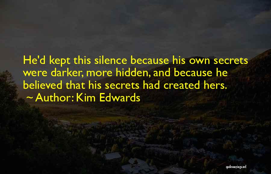 Kim Edwards Quotes: He'd Kept This Silence Because His Own Secrets Were Darker, More Hidden, And Because He Believed That His Secrets Had