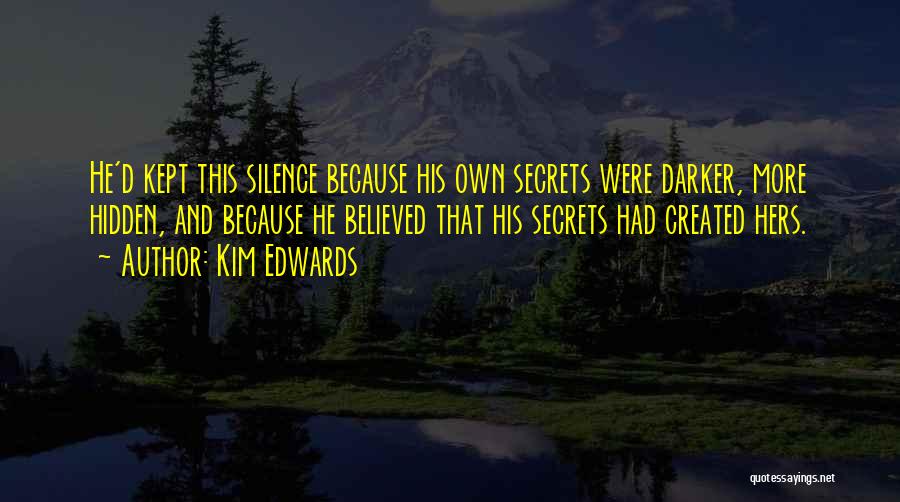 Kim Edwards Quotes: He'd Kept This Silence Because His Own Secrets Were Darker, More Hidden, And Because He Believed That His Secrets Had