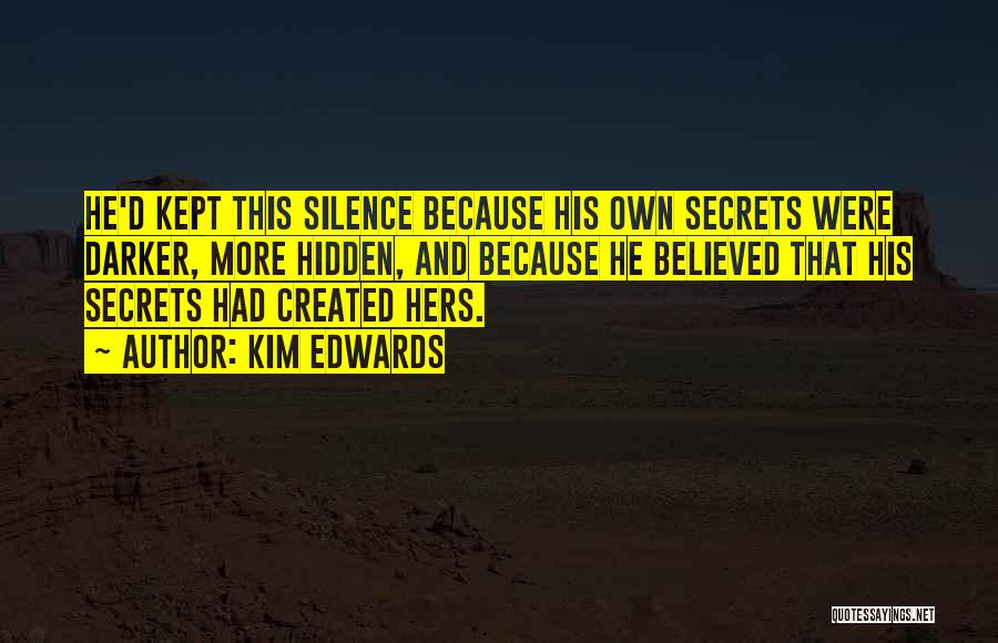 Kim Edwards Quotes: He'd Kept This Silence Because His Own Secrets Were Darker, More Hidden, And Because He Believed That His Secrets Had