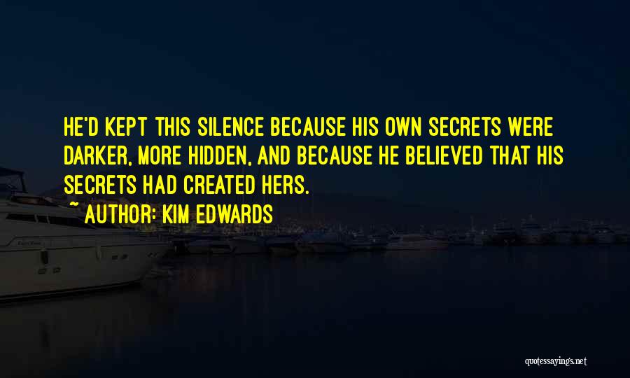 Kim Edwards Quotes: He'd Kept This Silence Because His Own Secrets Were Darker, More Hidden, And Because He Believed That His Secrets Had