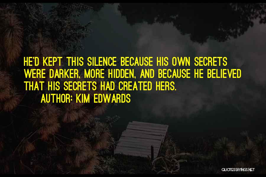 Kim Edwards Quotes: He'd Kept This Silence Because His Own Secrets Were Darker, More Hidden, And Because He Believed That His Secrets Had