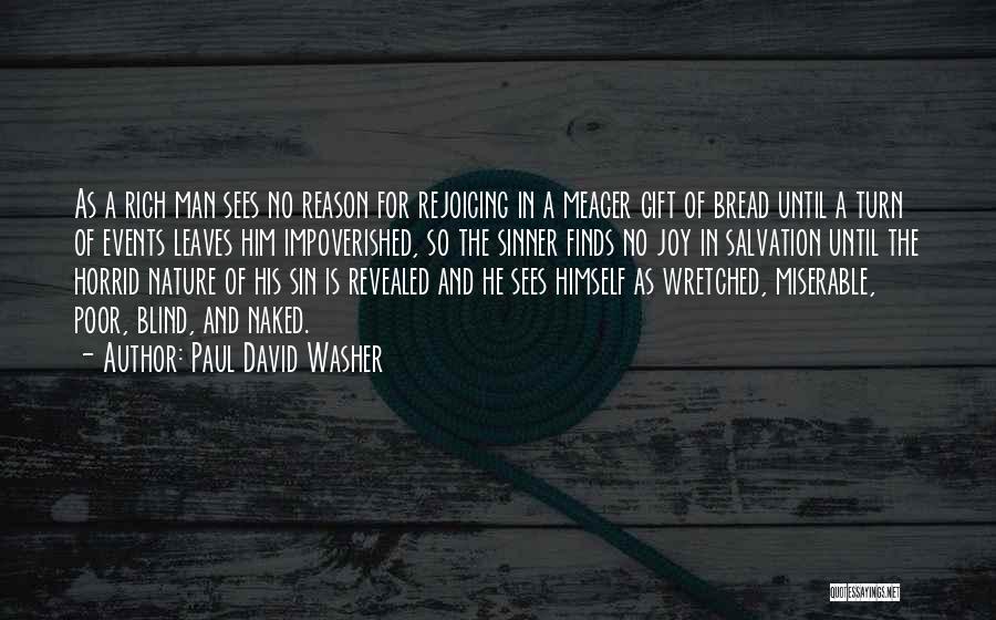 Paul David Washer Quotes: As A Rich Man Sees No Reason For Rejoicing In A Meager Gift Of Bread Until A Turn Of Events