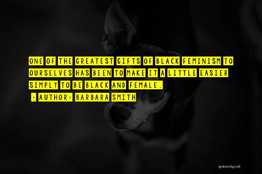 Barbara Smith Quotes: One Of The Greatest Gifts Of Black Feminism To Ourselves Has Been To Make It A Little Easier Simply To