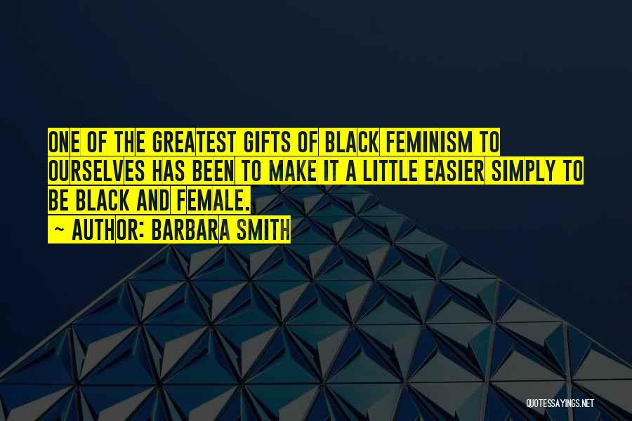 Barbara Smith Quotes: One Of The Greatest Gifts Of Black Feminism To Ourselves Has Been To Make It A Little Easier Simply To