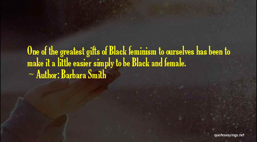 Barbara Smith Quotes: One Of The Greatest Gifts Of Black Feminism To Ourselves Has Been To Make It A Little Easier Simply To