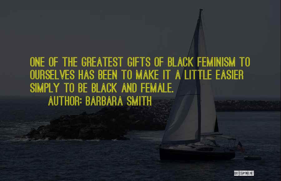 Barbara Smith Quotes: One Of The Greatest Gifts Of Black Feminism To Ourselves Has Been To Make It A Little Easier Simply To