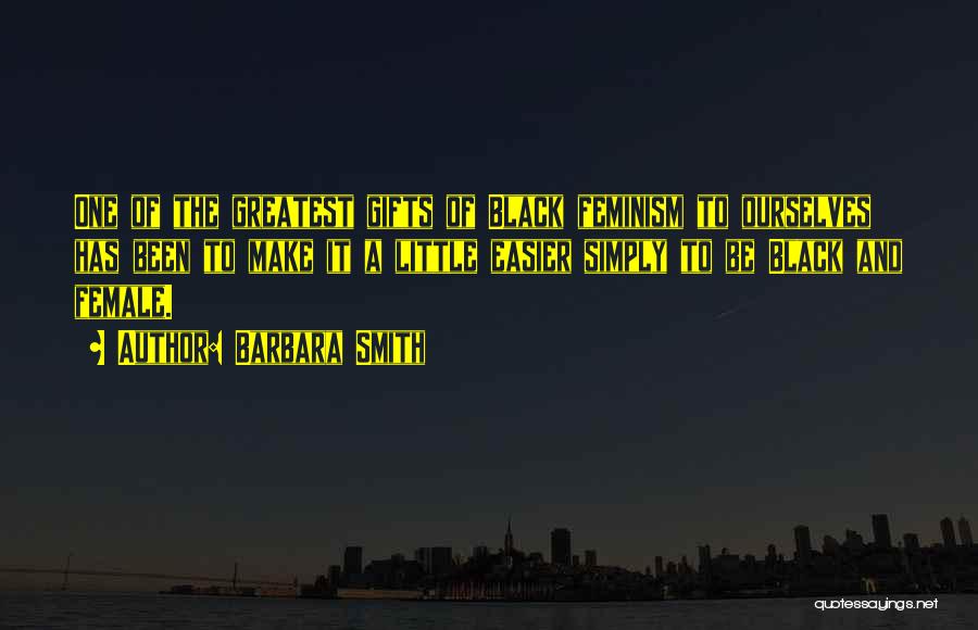 Barbara Smith Quotes: One Of The Greatest Gifts Of Black Feminism To Ourselves Has Been To Make It A Little Easier Simply To