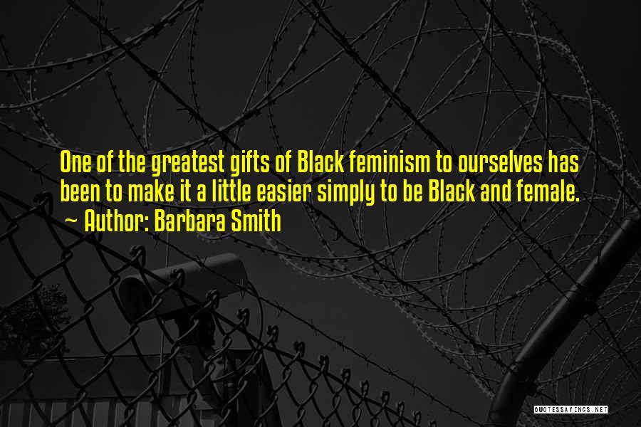 Barbara Smith Quotes: One Of The Greatest Gifts Of Black Feminism To Ourselves Has Been To Make It A Little Easier Simply To