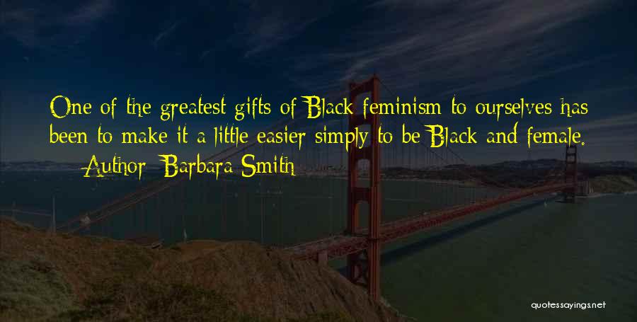 Barbara Smith Quotes: One Of The Greatest Gifts Of Black Feminism To Ourselves Has Been To Make It A Little Easier Simply To