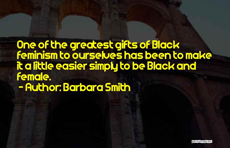 Barbara Smith Quotes: One Of The Greatest Gifts Of Black Feminism To Ourselves Has Been To Make It A Little Easier Simply To