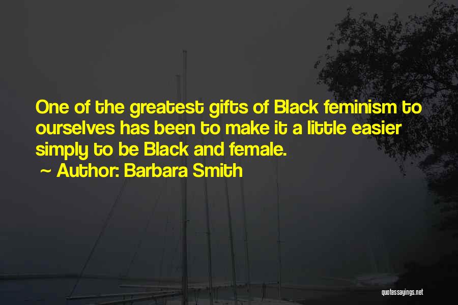 Barbara Smith Quotes: One Of The Greatest Gifts Of Black Feminism To Ourselves Has Been To Make It A Little Easier Simply To