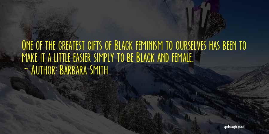 Barbara Smith Quotes: One Of The Greatest Gifts Of Black Feminism To Ourselves Has Been To Make It A Little Easier Simply To