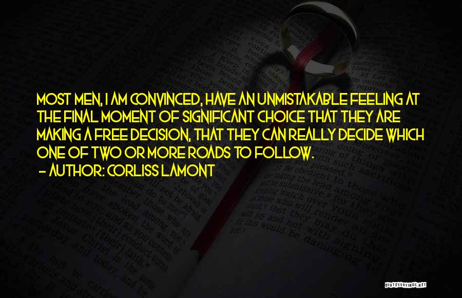 Corliss Lamont Quotes: Most Men, I Am Convinced, Have An Unmistakable Feeling At The Final Moment Of Significant Choice That They Are Making