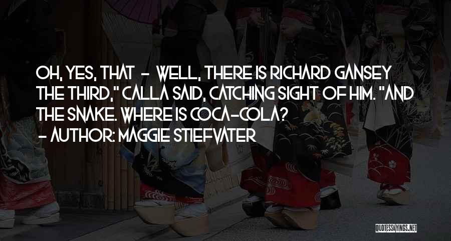 Maggie Stiefvater Quotes: Oh, Yes, That - Well, There Is Richard Gansey The Third, Calla Said, Catching Sight Of Him. And The Snake.