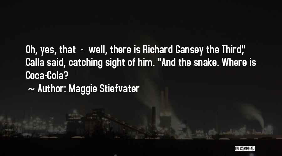 Maggie Stiefvater Quotes: Oh, Yes, That - Well, There Is Richard Gansey The Third, Calla Said, Catching Sight Of Him. And The Snake.