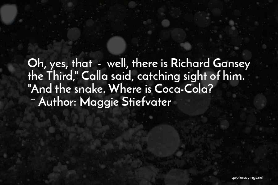 Maggie Stiefvater Quotes: Oh, Yes, That - Well, There Is Richard Gansey The Third, Calla Said, Catching Sight Of Him. And The Snake.
