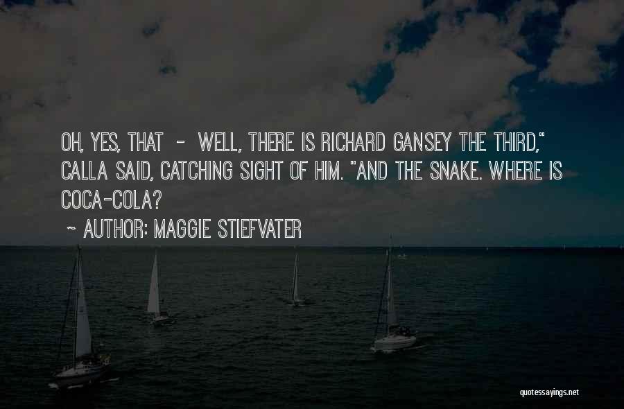 Maggie Stiefvater Quotes: Oh, Yes, That - Well, There Is Richard Gansey The Third, Calla Said, Catching Sight Of Him. And The Snake.