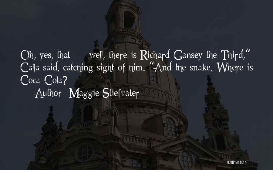 Maggie Stiefvater Quotes: Oh, Yes, That - Well, There Is Richard Gansey The Third, Calla Said, Catching Sight Of Him. And The Snake.