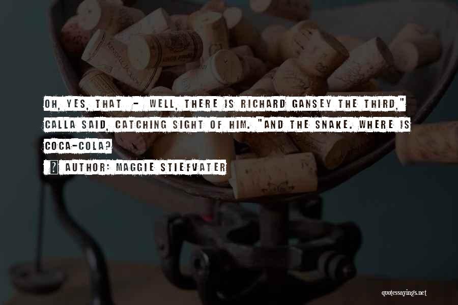 Maggie Stiefvater Quotes: Oh, Yes, That - Well, There Is Richard Gansey The Third, Calla Said, Catching Sight Of Him. And The Snake.