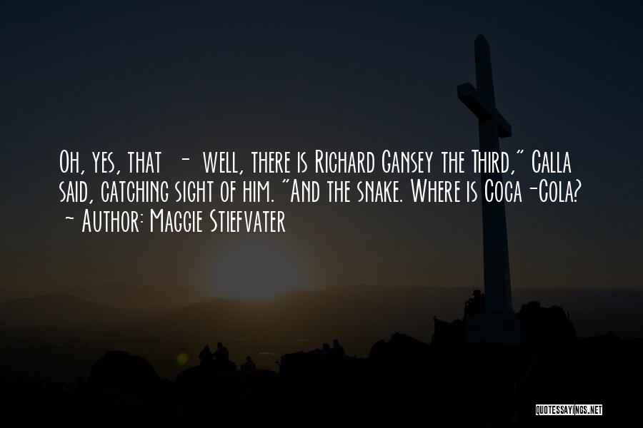 Maggie Stiefvater Quotes: Oh, Yes, That - Well, There Is Richard Gansey The Third, Calla Said, Catching Sight Of Him. And The Snake.