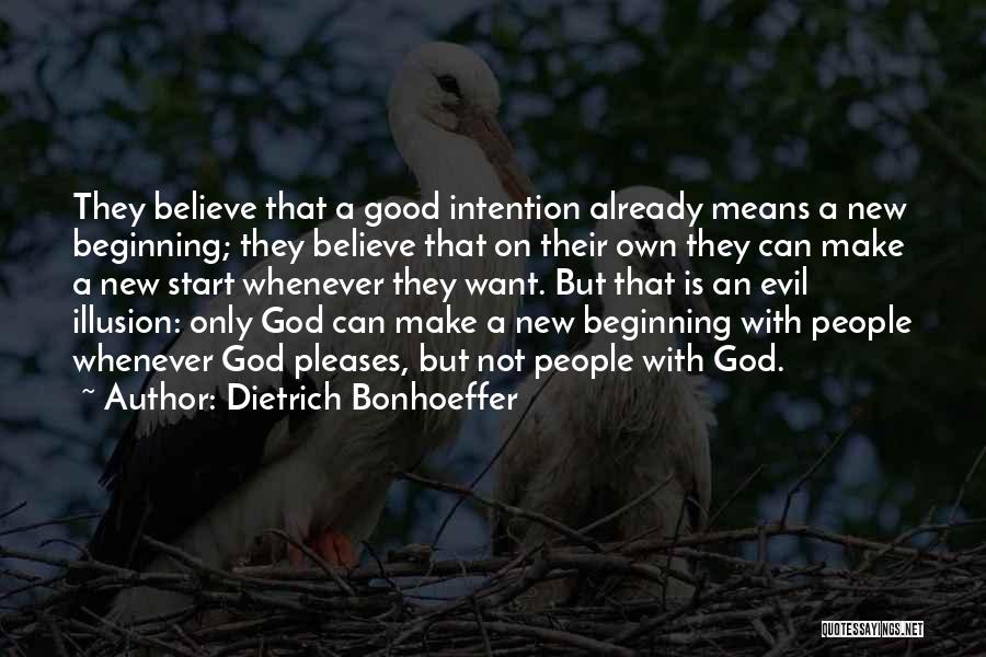 Dietrich Bonhoeffer Quotes: They Believe That A Good Intention Already Means A New Beginning; They Believe That On Their Own They Can Make