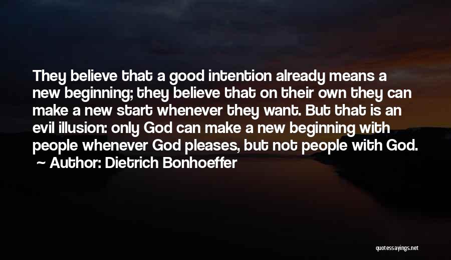 Dietrich Bonhoeffer Quotes: They Believe That A Good Intention Already Means A New Beginning; They Believe That On Their Own They Can Make